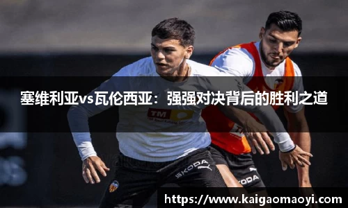 塞维利亚vs瓦伦西亚：强强对决背后的胜利之道